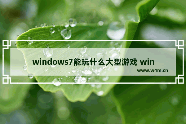 windows7能玩什么大型游戏 windows7可以玩什么大型游戏