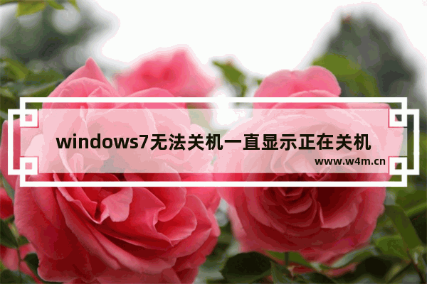 windows7无法关机一直显示正在关机怎么办 windows7无法关机一直显示正在关机解决方法