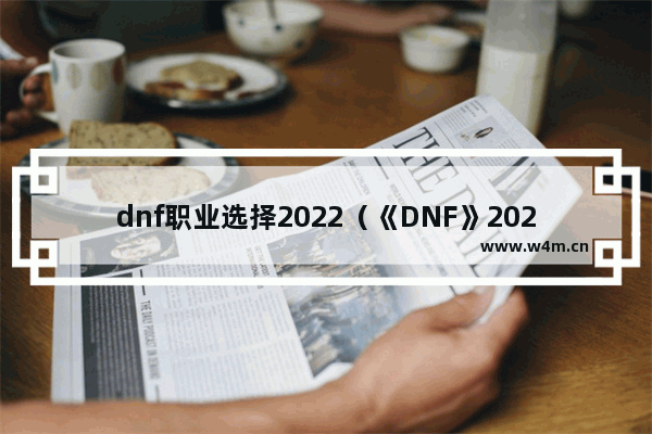 dnf职业选择2022（《DNF》2022平民最强搬砖职业推荐）