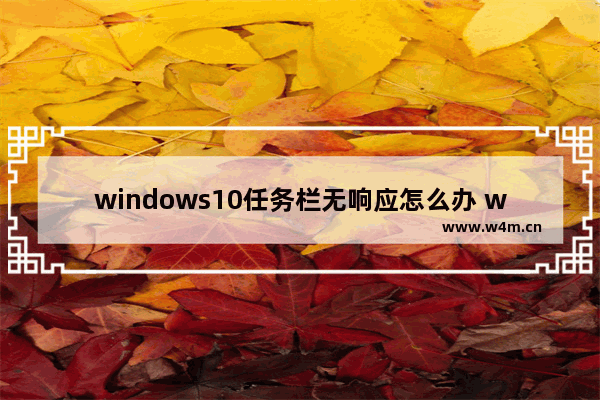 windows10任务栏无响应怎么办 windows10任务栏无响应解决办法