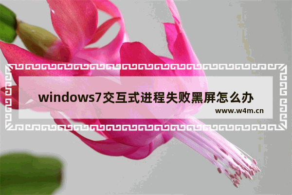 windows7交互式进程失败黑屏怎么办 windows7交互式进程失败黑屏解决方法