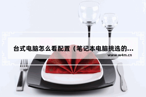 台式电脑怎么看配置（笔记本电脑挑选的时候主要看什么）