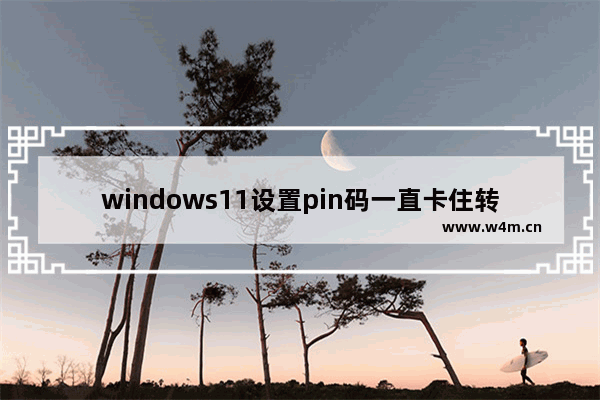 windows11设置pin码一直卡住转圈怎么办 windows11设置pin码一直卡住转圈解决办法