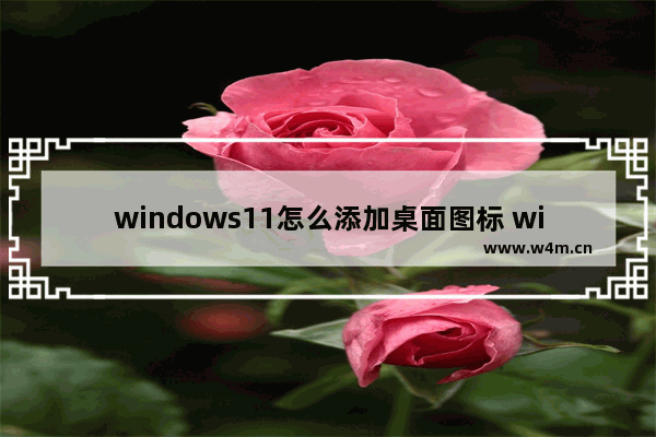 windows11怎么添加桌面图标 windows11添加桌面图标方法