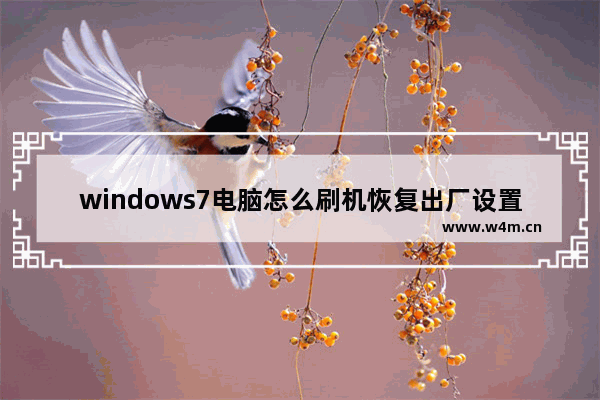 windows7电脑怎么刷机恢复出厂设置 windows7电脑刷机恢复出厂设置教程