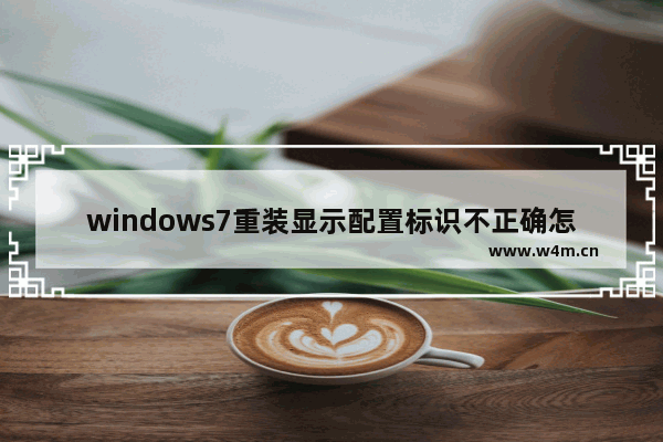 windows7重装显示配置标识不正确怎么办 windows7重装显示配置标识不正确解决方法