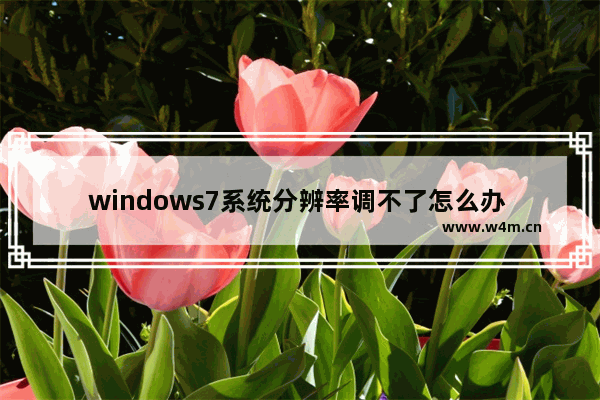 windows7系统分辨率调不了怎么办 windows7系统分辨率调不了解决方法