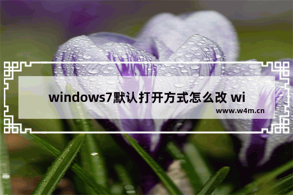 windows7默认打开方式怎么改 windows7默认打开方式更改方法