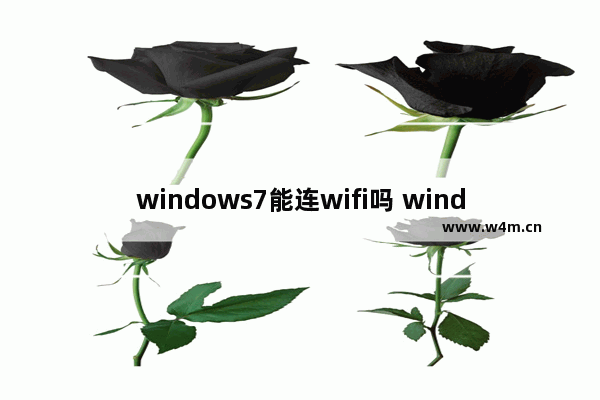 windows7能连wifi吗 windows7可以连wifi吗