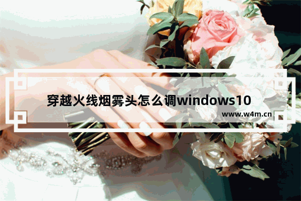 穿越火线烟雾头怎么调windows10 穿越火线烟雾头最新调法windows10