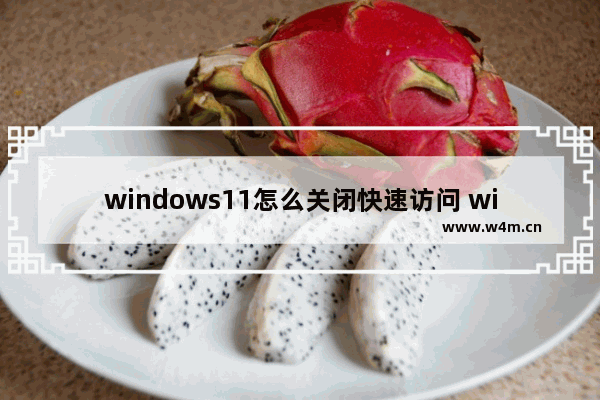 windows11怎么关闭快速访问 windows11关闭快速访问教程