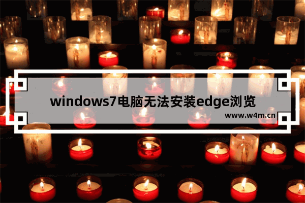 windows7电脑无法安装edge浏览器怎么办 windows7电脑无法安装edge浏览器解决方法