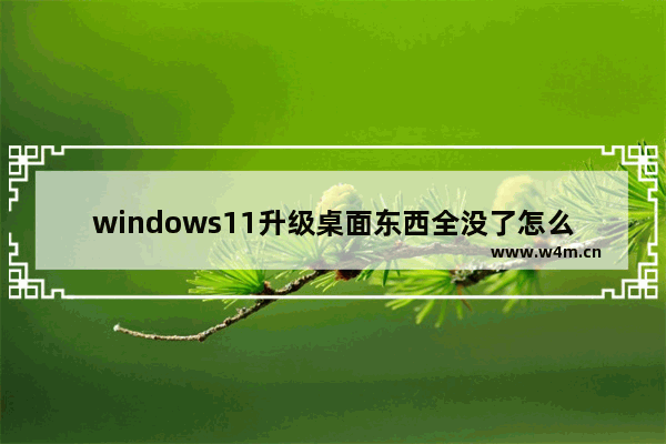 windows11升级桌面东西全没了怎么办 windows11升级桌面东西全没了解决办法