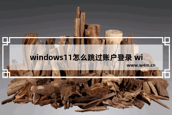 windows11怎么跳过账户登录 windows11跳过账户登录方法