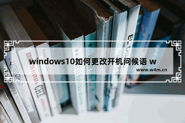 windows10如何更改开机问候语 windows10更改开机问候语的方法