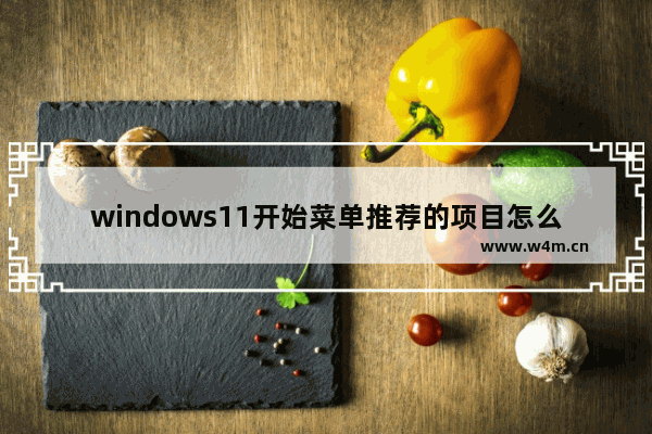 windows11开始菜单推荐的项目怎么关闭 windows11开始菜单推荐的项目关闭教程