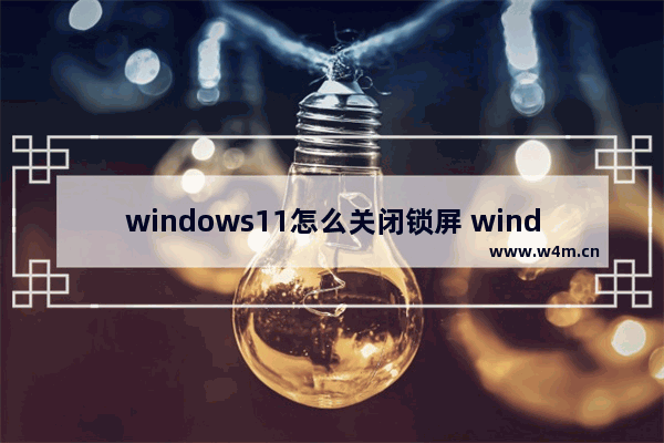 windows11怎么关闭锁屏 windows11关闭锁屏教程