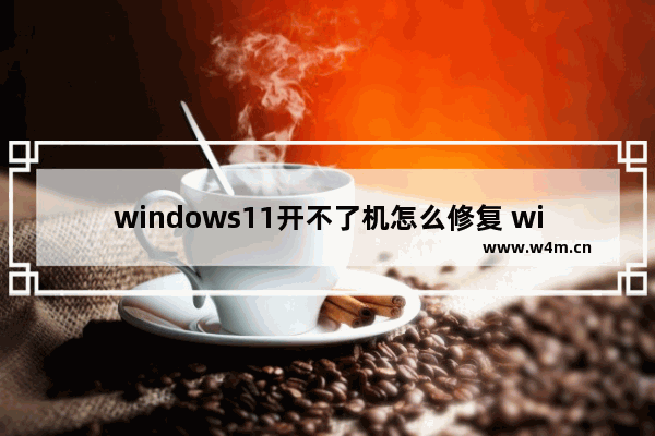 windows11开不了机怎么修复 windows11开不了机修复方法