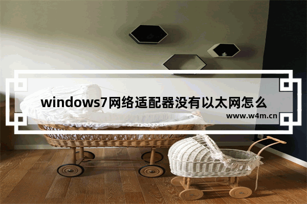 windows7网络适配器没有以太网怎么办 windows7网络适配器没有以太网解决方法