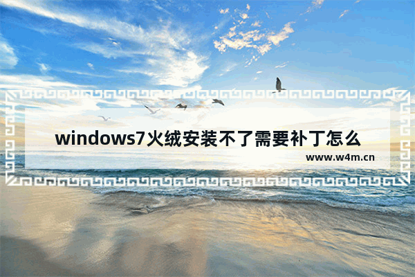 windows7火绒安装不了需要补丁怎么办 windows7火绒安装不了需要补丁解决方法