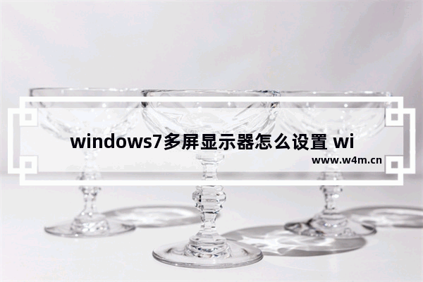 windows7多屏显示器怎么设置 windows7多屏显示器设置方法