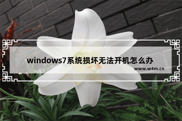 windows7系统损坏无法开机怎么办 windows7系统损坏无法开机解决方法