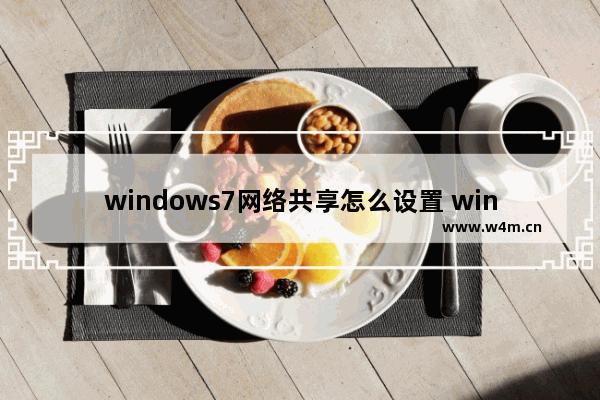 windows7网络共享怎么设置 windows7网络共享设置方法