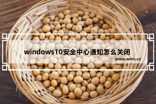 windows10安全中心通知怎么关闭 关闭windows10安全中心通知的方法