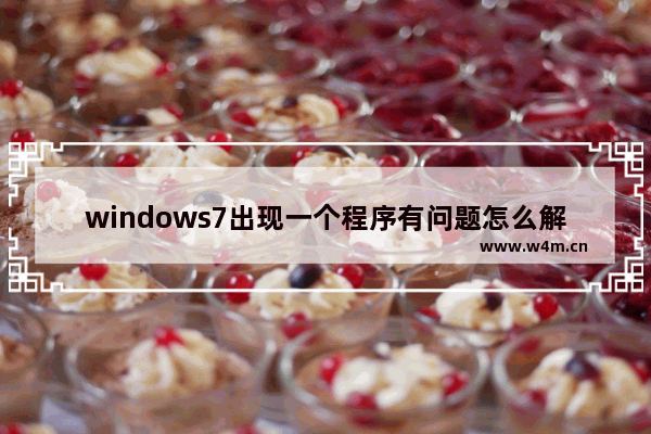 windows7出现一个程序有问题怎么解决 windows7出现一个程序有问题怎么处理