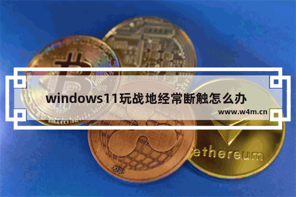 windows11玩战地经常断触怎么办 windows11玩战地经常断触解决办法