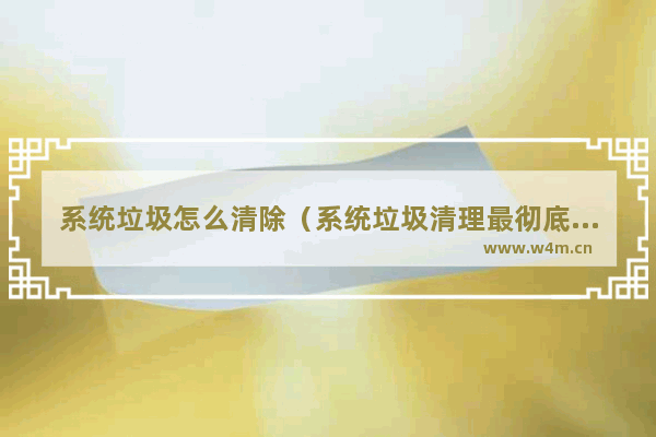 系统垃圾怎么清除（系统垃圾清理最彻底的方法）