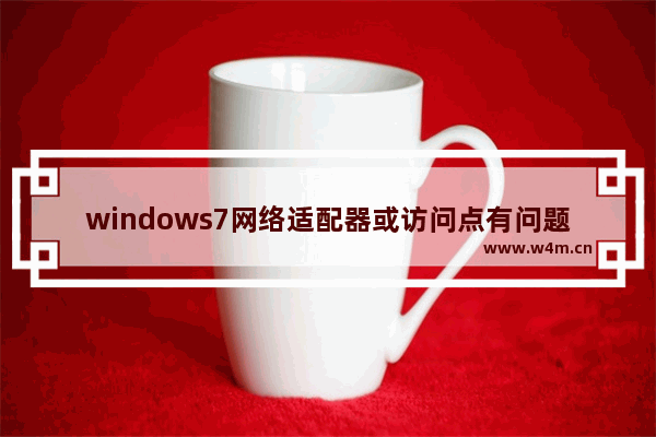 windows7网络适配器或访问点有问题怎么解决 windows7网络适配器或访问点有问题解决方法