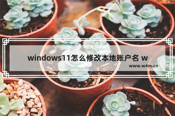 windows11怎么修改本地账户名 windows11修改本地账户名方法