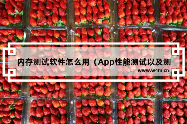 内存测试软件怎么用（App性能测试以及测试方法技巧）