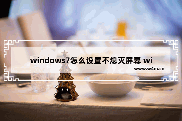 windows7怎么设置不熄灭屏幕 windows7如何设置不熄灭屏幕