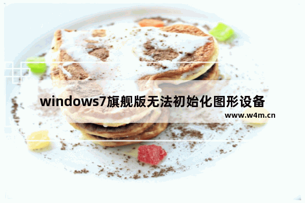 windows7旗舰版无法初始化图形设备怎么办 windows7旗舰版无法初始化图形设备解决方法