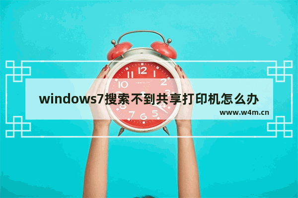 windows7搜索不到共享打印机怎么办 windows7搜索不到共享打印机解决方法