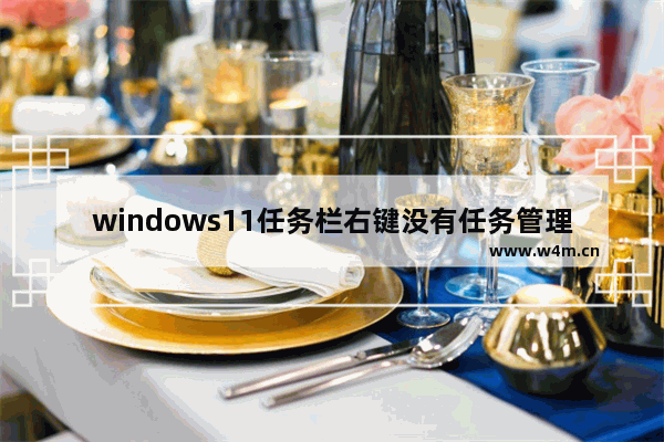 windows11任务栏右键没有任务管理器怎么办 windows11任务栏右键没有任务管理器解决办法