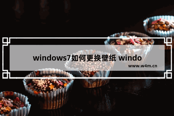 windows7如何更换壁纸 windows7怎么更换壁纸