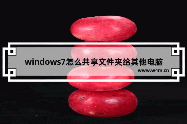 windows7怎么共享文件夹给其他电脑 windows7如何共享文件夹给其他电脑