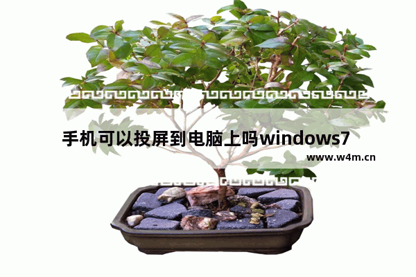 手机可以投屏到电脑上吗windows7 手机能不能投屏到电脑上吗windows7