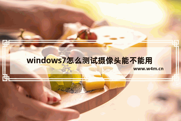 windows7怎么测试摄像头能不能用 windows7如何测试摄像头能不能用