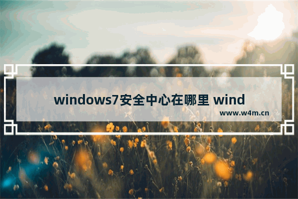 windows7安全中心在哪里 windows7安全中心怎么打开