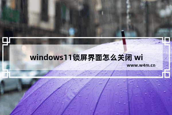 windows11锁屏界面怎么关闭 windows11锁屏界面关闭方法