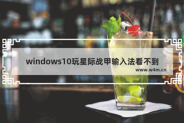 windows10玩星际战甲输入法看不到字怎么办 玩星际战甲输入法看不到字解决方法