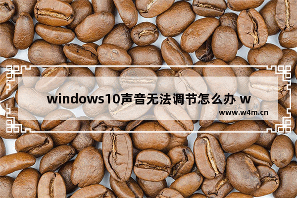 windows10声音无法调节怎么办 windows10声音无法调节的解决方法