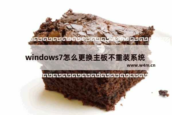 windows7怎么更换主板不重装系统 windows7换主板不重装系统的方法