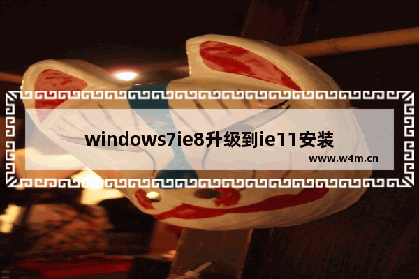 windows7ie8升级到ie11安装失败怎么办 windows7ie8升级到ie11安装失败解决方法