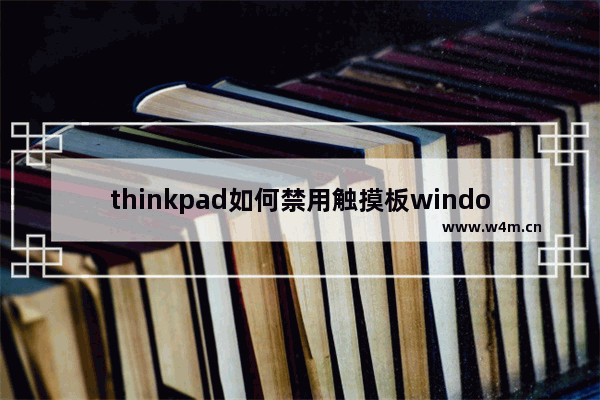 thinkpad如何禁用触摸板windows7 thinkpad怎么禁用触摸板windows7