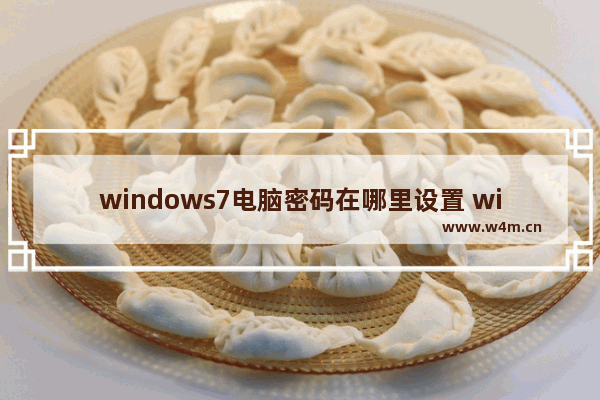 windows7电脑密码在哪里设置 windows7电脑密码怎么设置